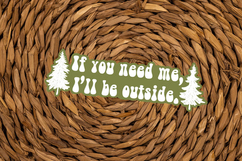 "If you need me, I'll be outside" vinyl funny sticker for your coffee mug, water bottle, cooler laptop, car sticker, window, or other smooth surface.